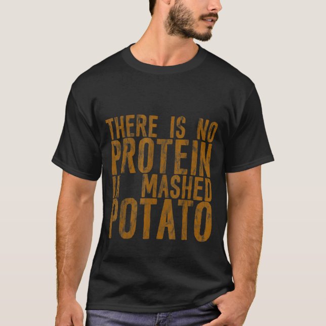 There Is No Protein In Mashed Potato   T-Shirt (Front)