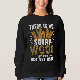 There Is No Scrap Wood Carving Carpentry Furnitur Sweatshirt
