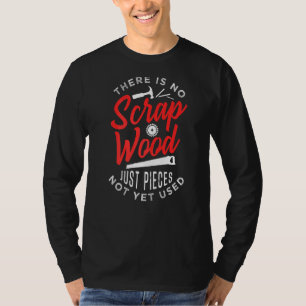 There Is No Scrap Wood For Carpenter T-Shirt