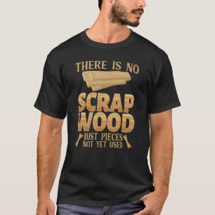 There is no Scrap Wood just pieces not used Woodwo T-Shirt