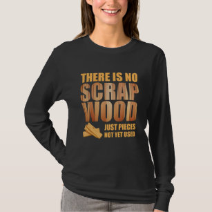 There Is No Scrap Wood Woodworking Carpenter T-Shirt