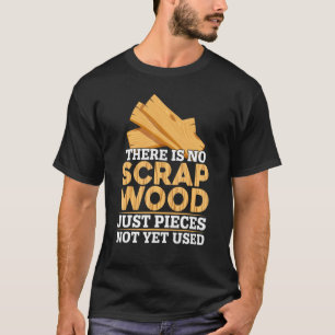 There Is No Scrap Woods Carpenter Woodworker Woodw T-Shirt
