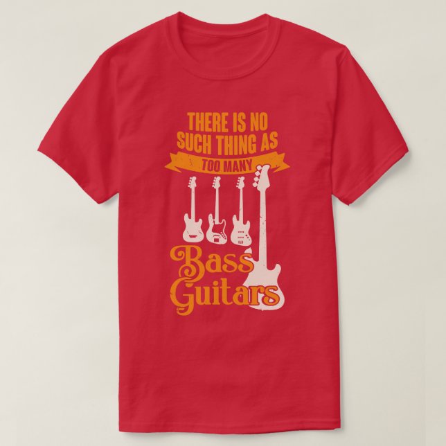 There Is No Such As Too Many Bass Guitars T-Shirt (Design Front)