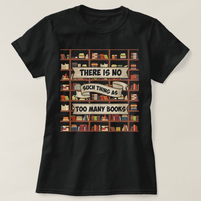 There Is No Such Thing As Too Many Books - Funny B T-Shirt (Design Front)