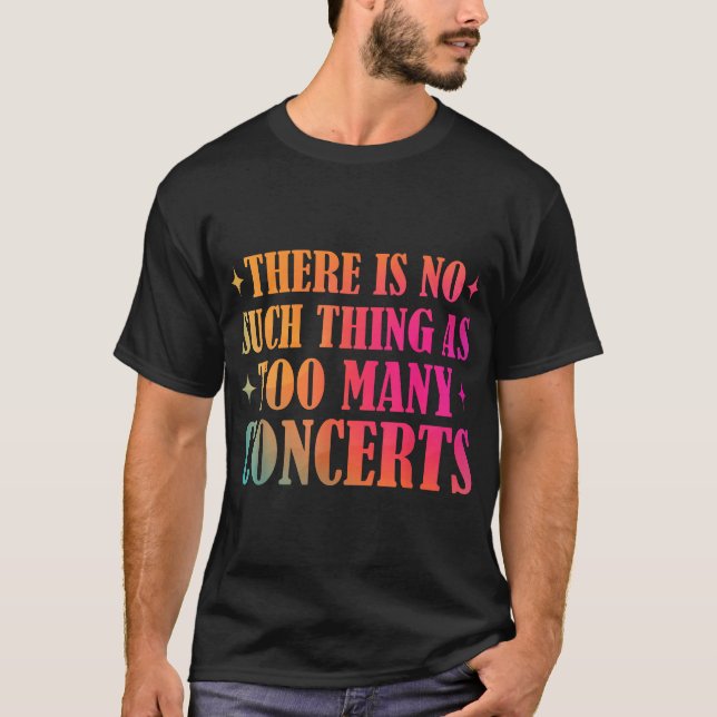 There Is No Such Thing As Too Many Concerts Music  T-Shirt (Front)