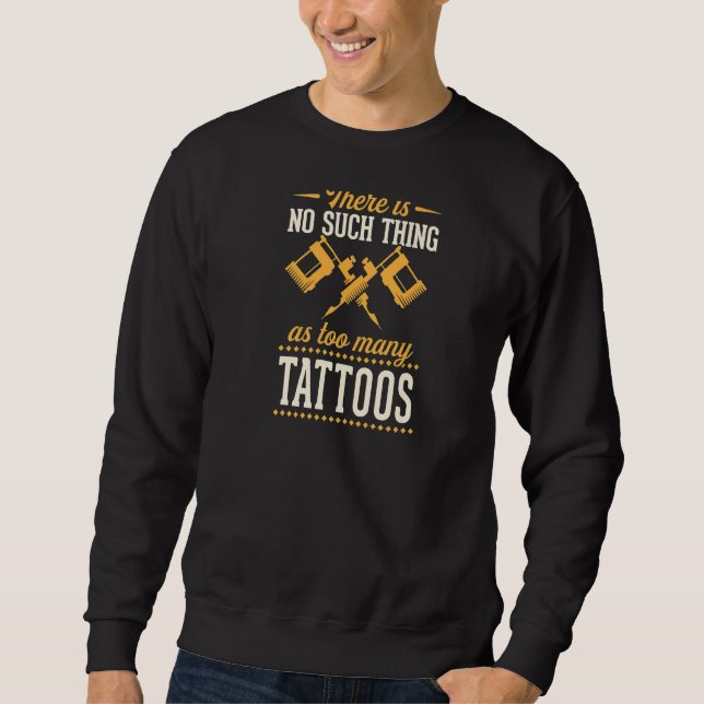 There Is No Such Thing As Too Many Tattoos  Sweatshirt (Front)