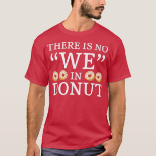 There Is No We In Donut Doughnut Pastries Baking F T-Shirt