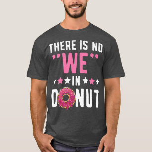There Is No We In Donut Doughnut Pastries Baking F T-Shirt