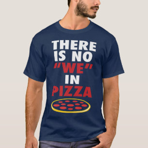 There Is No We In Pizza Funny Pizza Lovers Joke  T-Shirt