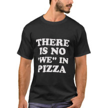 There Is No "We" In Pizza. T-Shirt