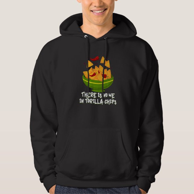 There Is No We In Tortilla Chips Tacos Tortilla Ch Hoodie (Front)