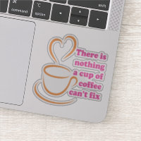 There Is Nothing A Cup Of Coffee Can't Fix