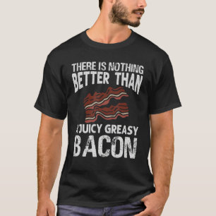 There Is Nothing Better Than A Juicy Greasy Bacon_ T-Shirt