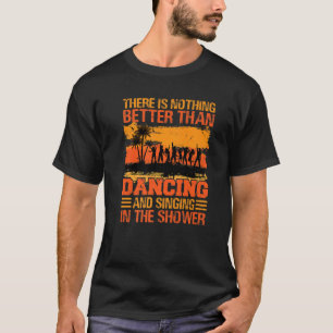 There Is Nothing Better Than Dancing And Singing P T-Shirt