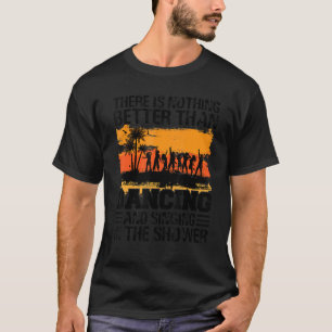 There Is Nothing Better Than Dancing And Singing T-Shirt