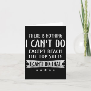 There Is Nothing I Can't Do Except Reach The Top S Card