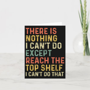 There Is Nothing I Can't Do Except Reach The Top S Card