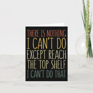There Is Nothing I Can't Do Except Reach The Top S Card