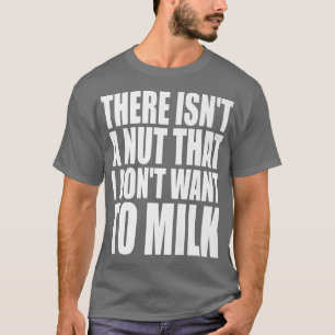 There Isn't A Nut That I Don't Want To Milk Funny  T-Shirt