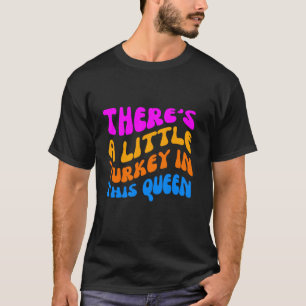 There s A Little Turkey In This Queen funny Thanks T-Shirt