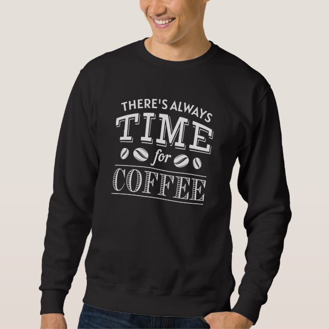 There’s Always Time For Coffee Sweatshirt (Front)