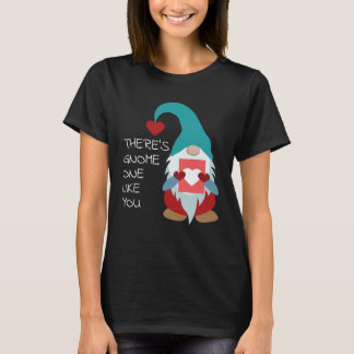 There s Gnome One Like You Cute Valentine  Sarcast T-Shirt