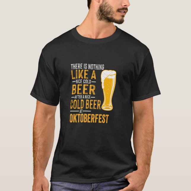 There s Nothing Like An Nice Cold Beer at Oktoberf T-Shirt (Front)