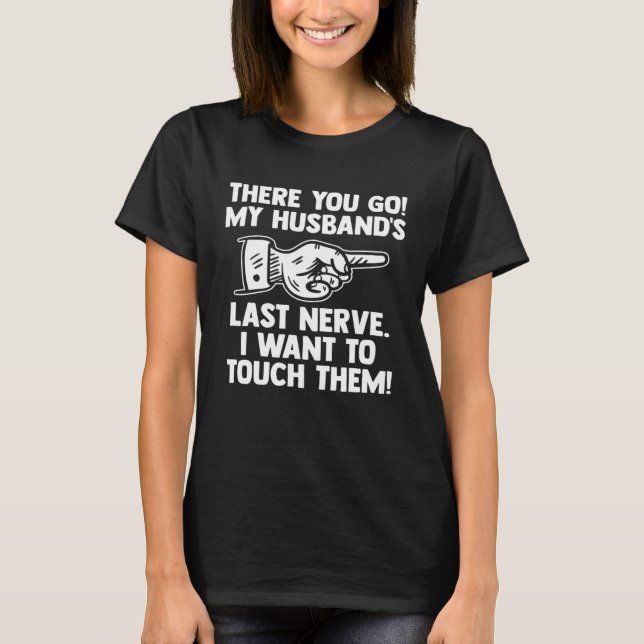 there you go my husband s last nerve wife T-Shirt (Front)