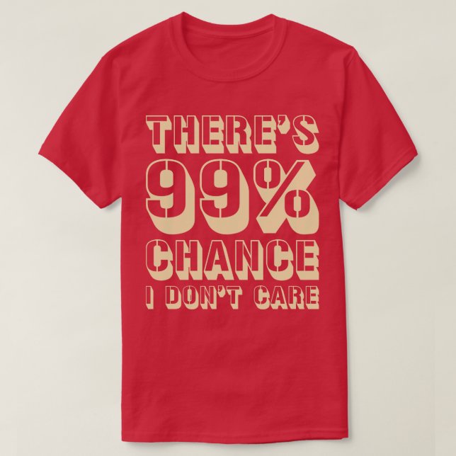 Theres 99 Chance I Dont e T-Shirt (Design Front)