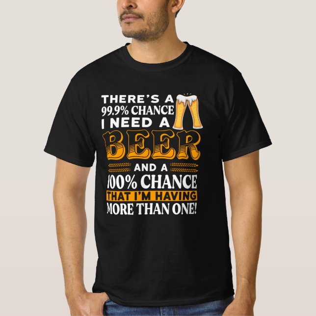 There's a 99.9% chance I need a beer T-Shirt (Front)