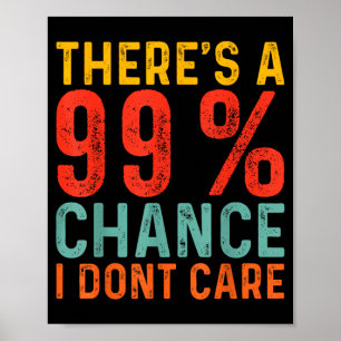 Theres A 99 Chance I Dont Care Funny Humour Quote Poster