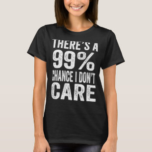 There's A 99 Chance I Don't Care Funny Men Women S T-Shirt