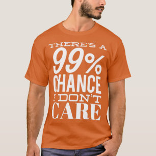 Theres A 99 Chance I Dont e Funny Sarcastic Quote T-Shirt