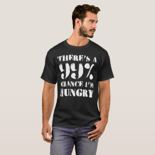 THERE'S A 99% CHANCE I'M HUNGRY T-Shirt