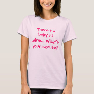 There's a baby in mine... What's your excuse? T-Shirt