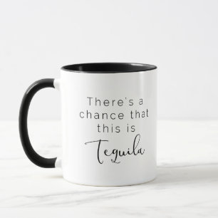 There's a chance that this is tequila - humour mug