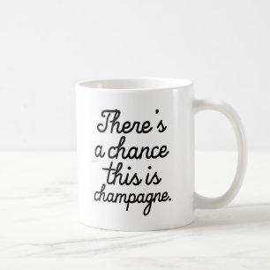 There's a chance this is champagne funny mug