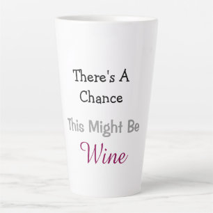 There's A Chance This Might Be Wine Latte Mug