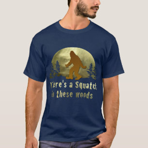 There's a Squatch in these woods T-Shirt