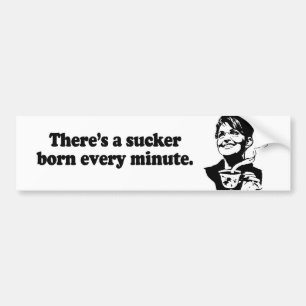 There's a sucker born every minute bumper sticker