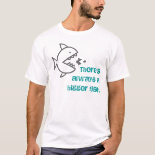 There's always a bigger fish. T-Shirt