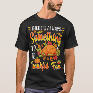 THERES ALWAYS SOMETHING TO BE THANKFUL FOR T-Shirt