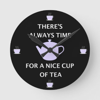 There's Always Time For a Nice Cup Of Tea Round Clock