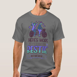 There's More To Life Than My Bestie, But Not Much T-Shirt