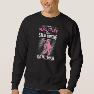 There's More To Life Than Salsa Dancing But Not Mu Sweatshirt