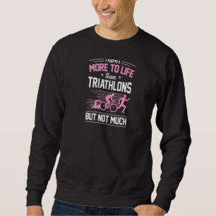 There's More To Life Than Triathlons But Not Much Sweatshirt