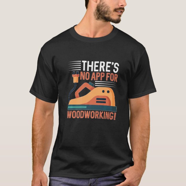 There's No App For Woodworking For Carpenter T-Shirt (Front)
