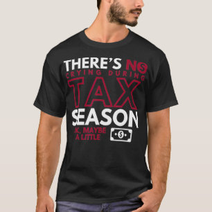 Theres No Crying During Tax Season Ok Maybe A Litt T-Shirt