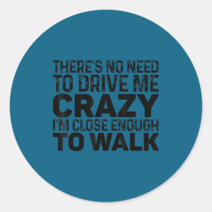 There's No Need To Drive Me Crazy I'm Close Enough Classic Round Sticker