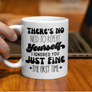 There's No Need To Repeat Yourself, Funny Quote Coffee Mug